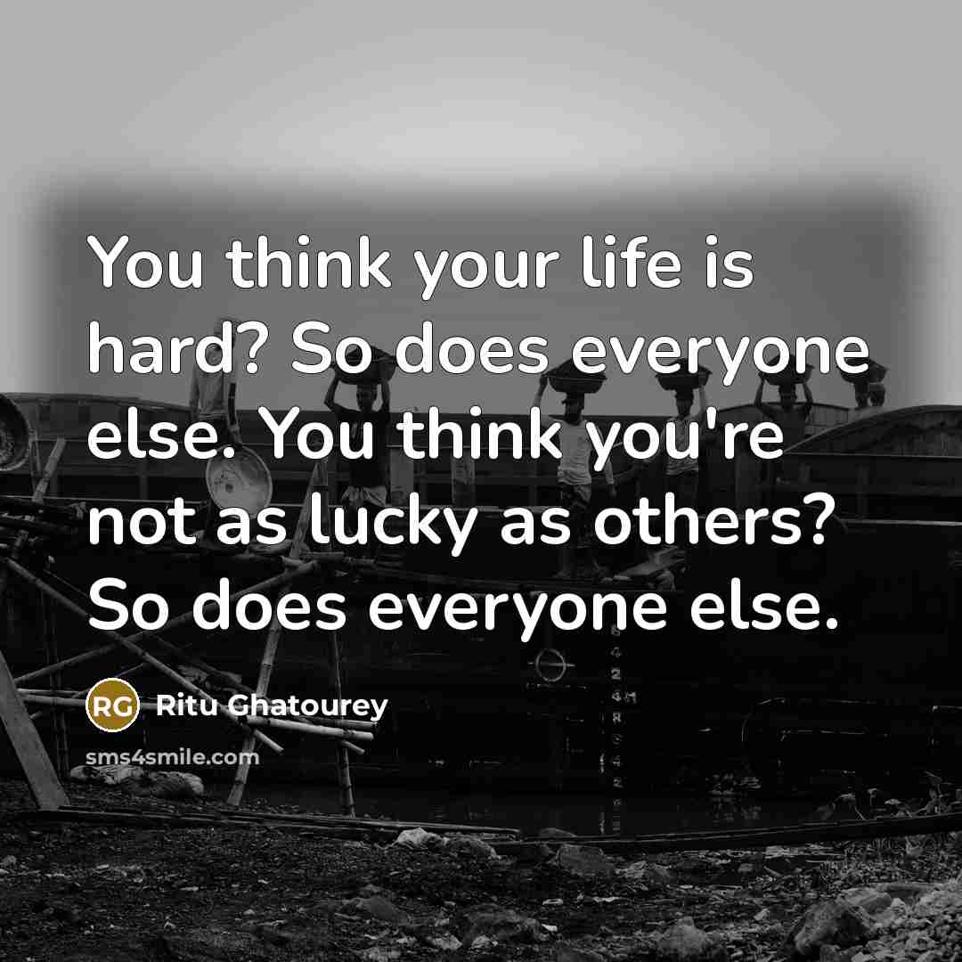 “You think your life is hard? So does everyone else.…” quote by Ritu Ghatourey