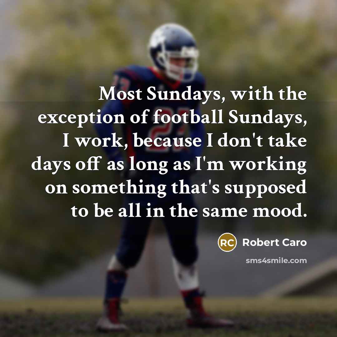“Most Sundays, with the exception of football Sundays, I work,…” quote by Robert Caro
