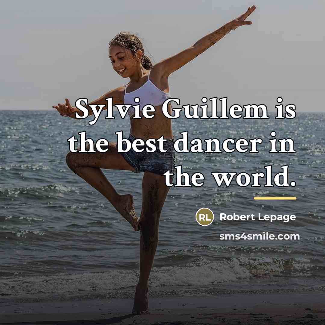 “Sylvie Guillem is the best dancer in the world.…” quote by Robert Lepage