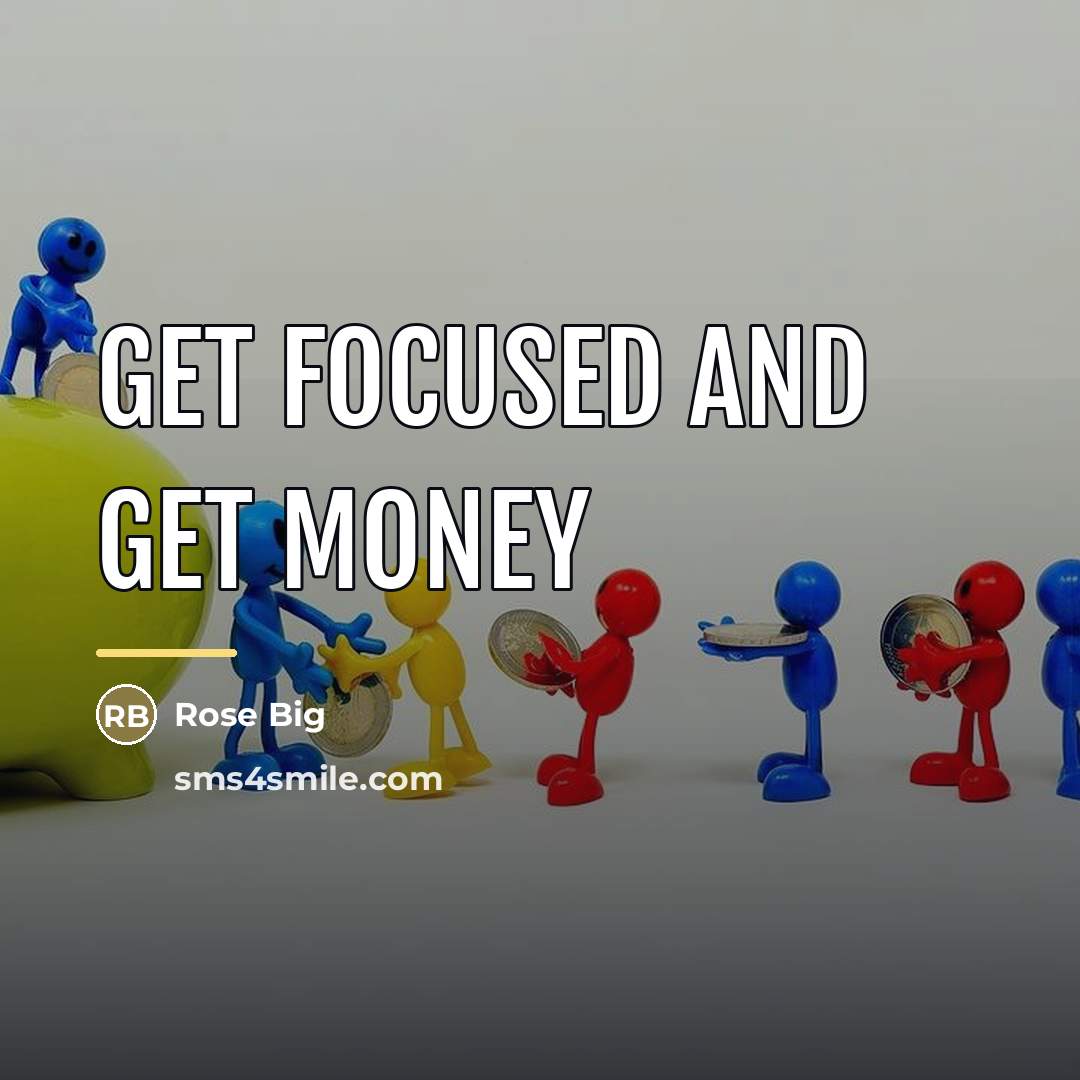 “Get focused and get money…” quote by Rose Big