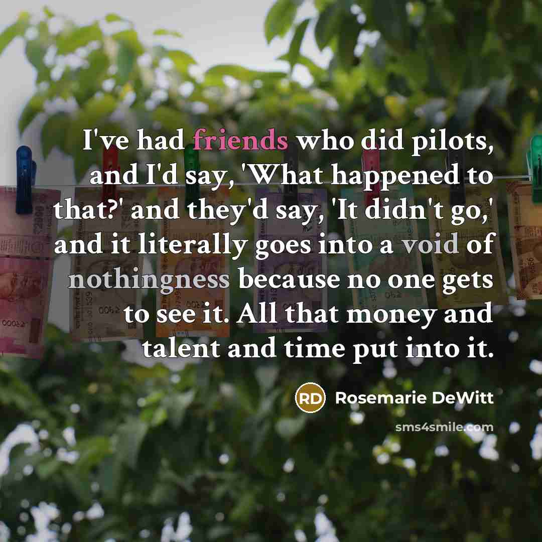 “I've had friends who did pilots, and I'd say, 'What…” quote by Rosemarie DeWitt