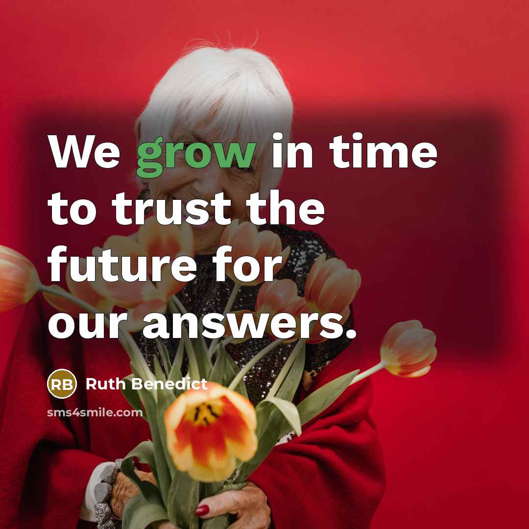 “We grow in time to trust the future for our…” quote by Ruth Benedict