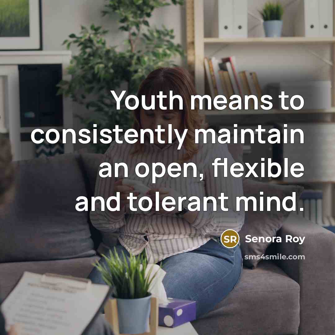 “Youth means to consistently maintain an open, flexible and tolerant…” quote by Senora Roy