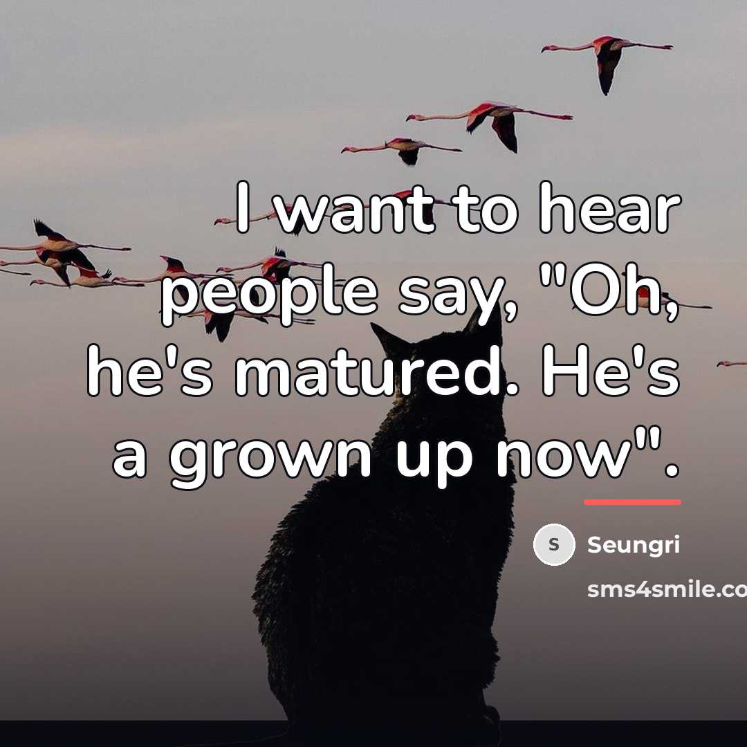 “I want to hear people say, "Oh, he's matured. He's…” quote by Seungri