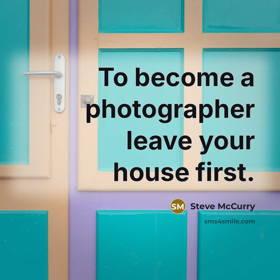 “To become a photographer leave your house first.…” quote by Steve McCurry