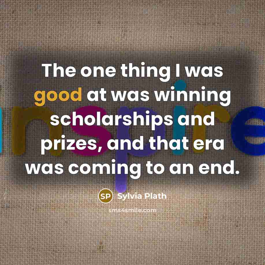 “The one thing I was good at was winning scholarships…” quote by Sylvia Plath