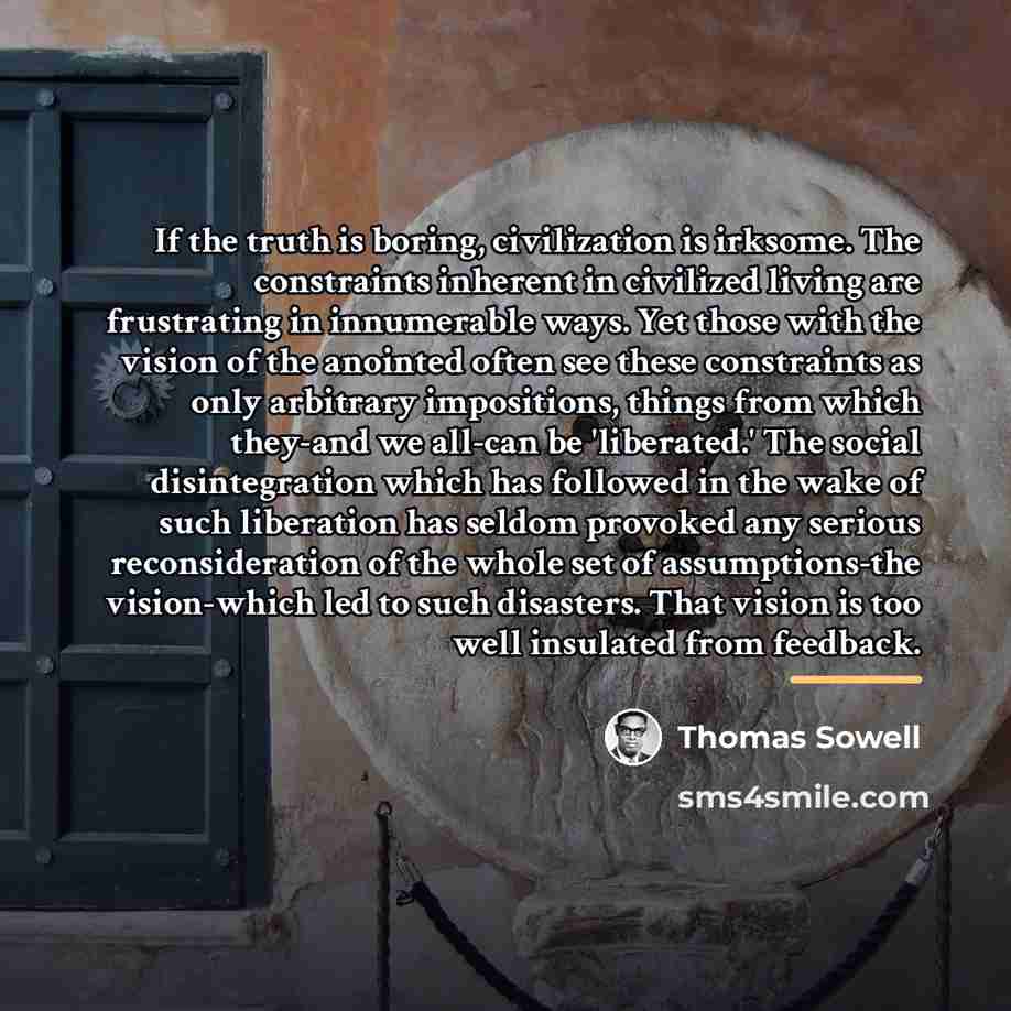 “If the truth is boring, civilization is irksome. The constraints…” quote by Thomas Sowell