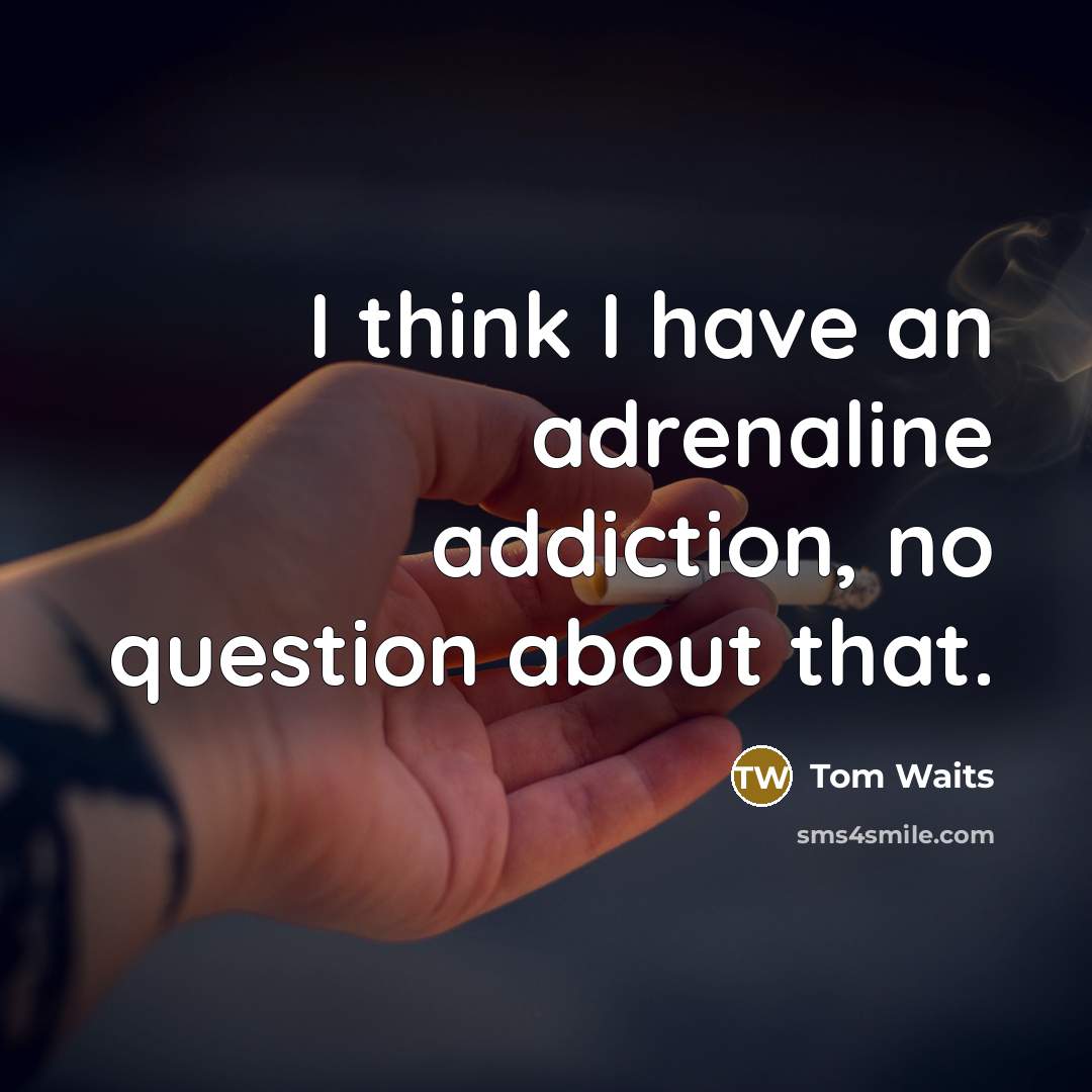 “I think I have an adrenaline addiction, no question about…” quote by Tom Waits