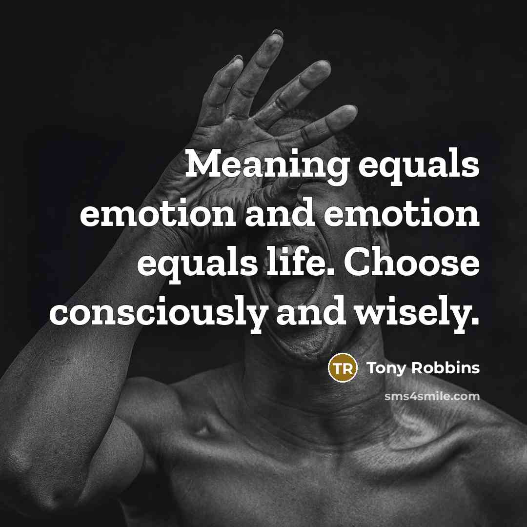 “Meaning equals emotion and emotion equals life. Choose consciously and…” quote by Tony Robbins