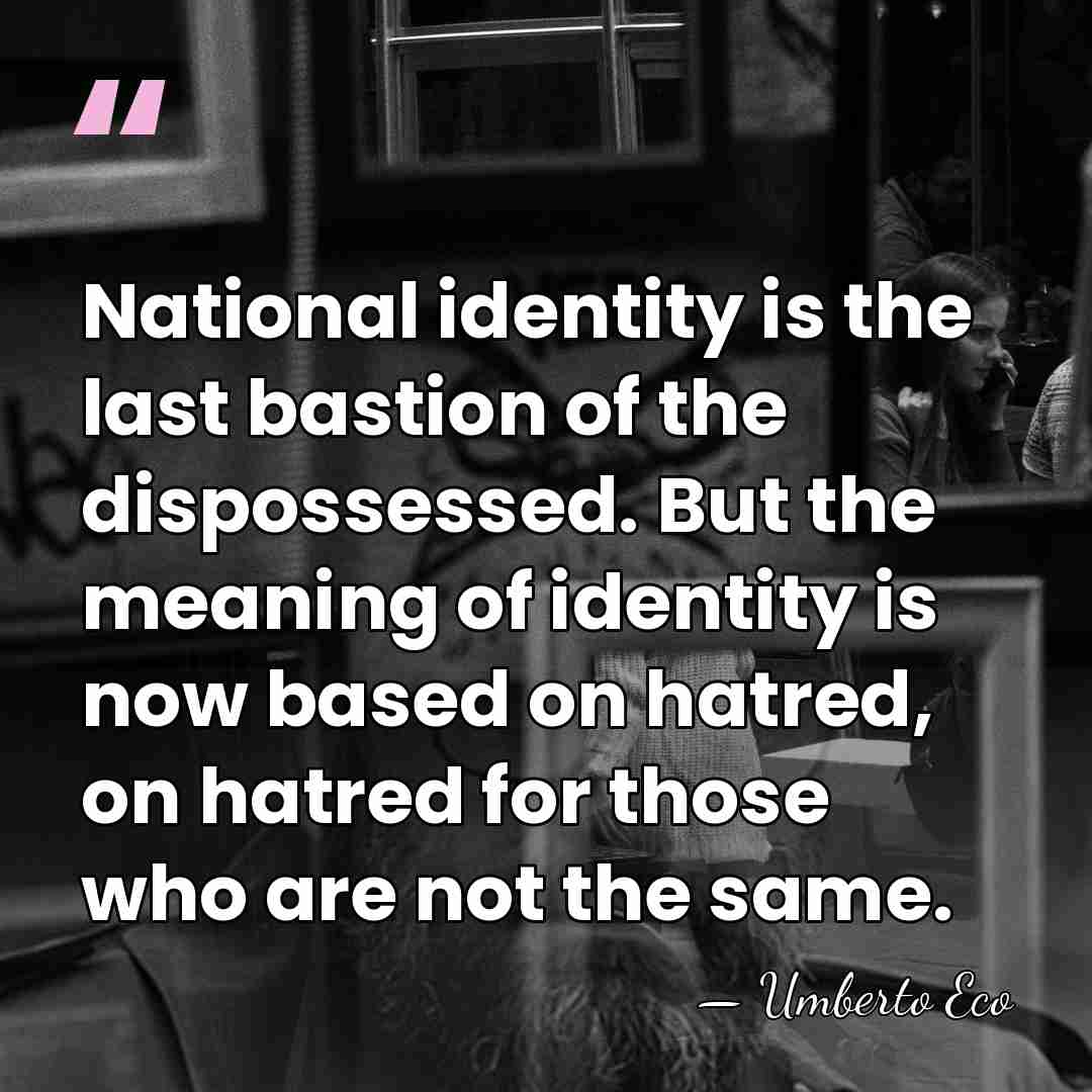 National identity is the last bastion of the dispossessed. But the meaning&hellip; - Umberto Eco