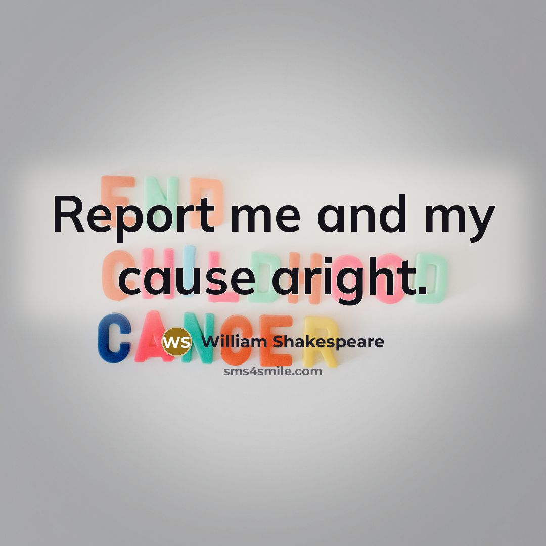 “Report me and my cause aright.” quote by William Shakespeare