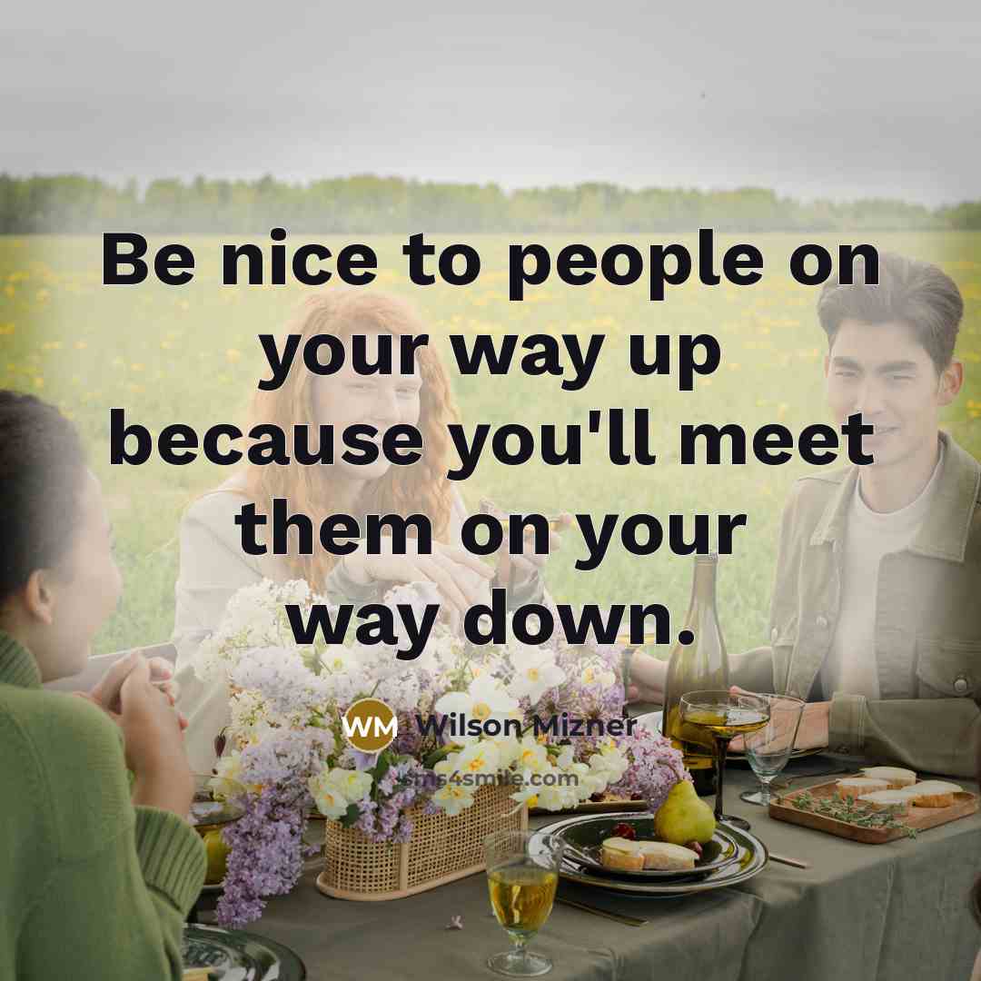 “Be nice to people on your way up because you'll meet them on your way down.” quote by Wilson Mizner