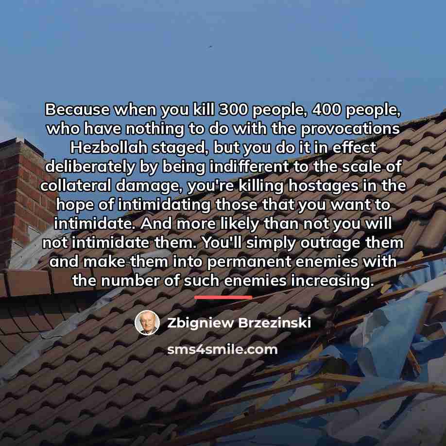 “Because when you kill 300 people, 400 people, who have…” quote by Zbigniew Brzezinski