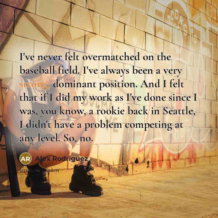 “I've never felt overmatched on the baseball field. I've always…” quote by Alex Rodriguez