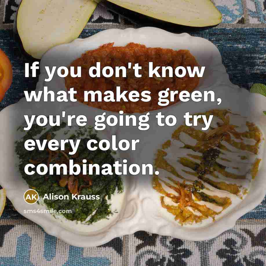 “If you don't know what makes green, you're going to…” quote by Alison Krauss