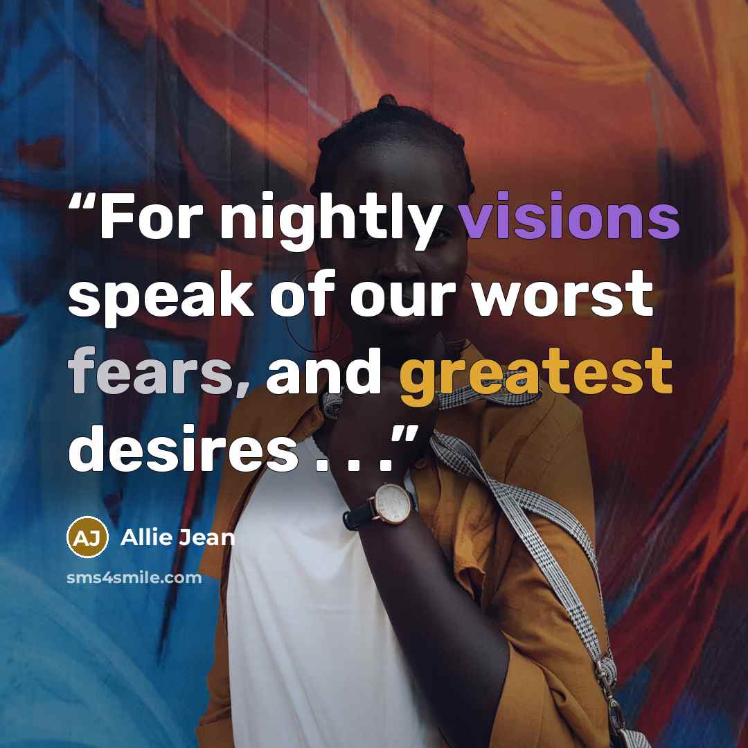 “For nightly visions speak of our worst fears, and greatest desires . . .” quote by Allie Jean
