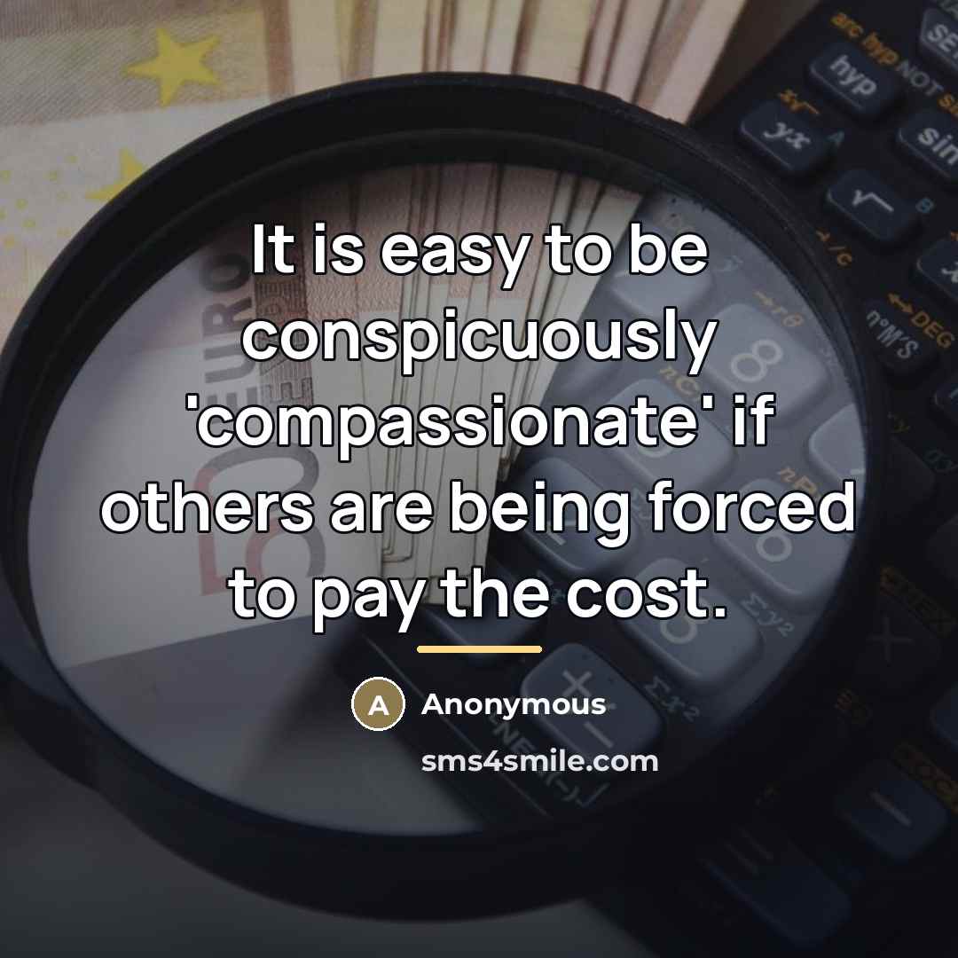 “It is easy to be conspicuously 'compassionate' if others are…” quote by Anonymous