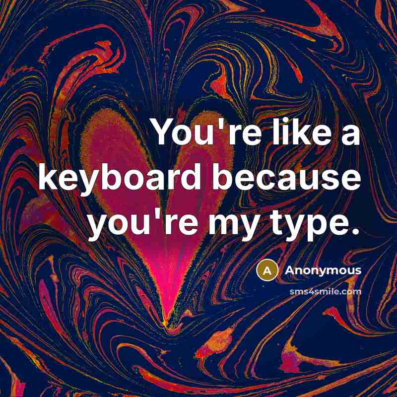 “You're like a keyboard because you're my type.…” quote by Anonymous
