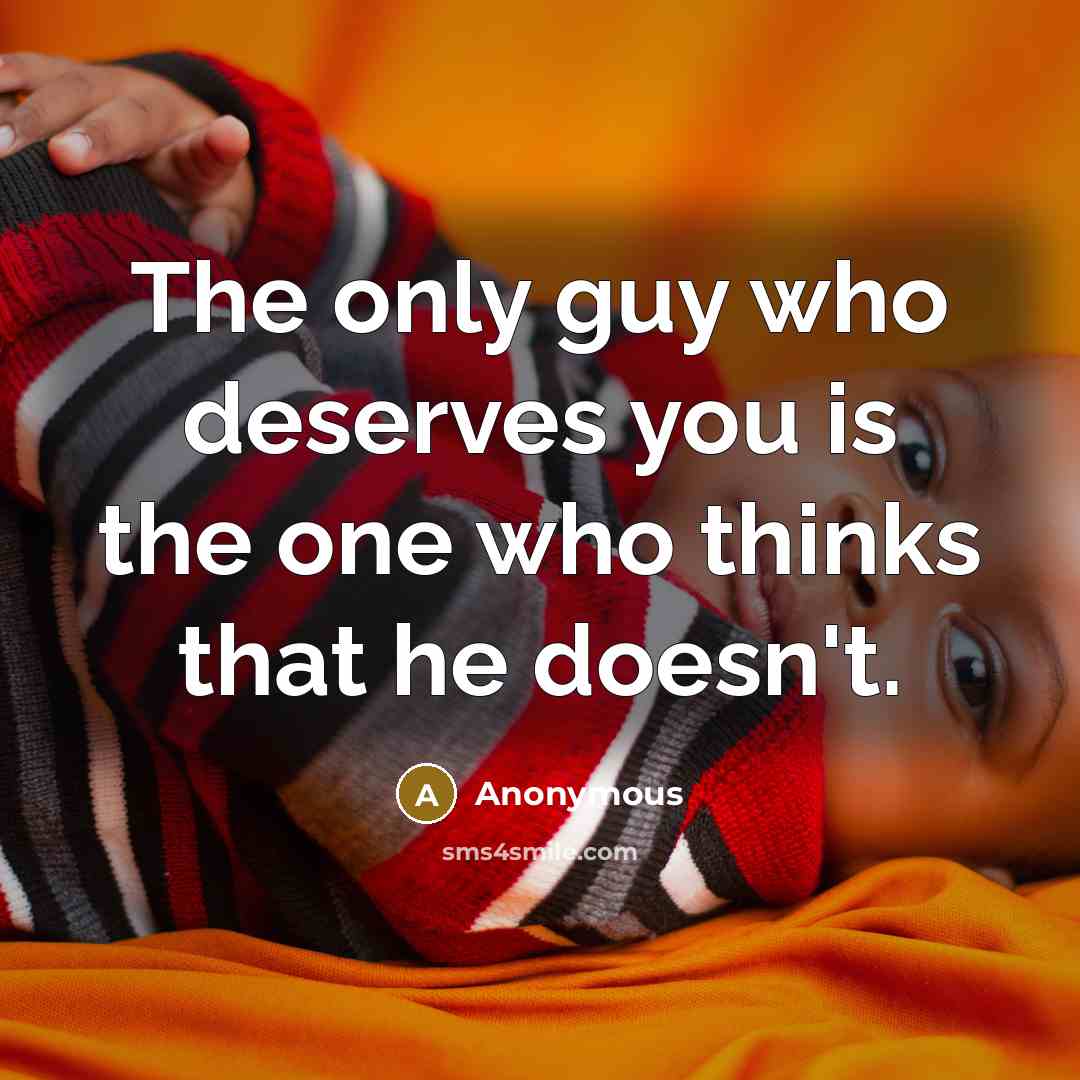 “The only guy who deserves you is the one who…” quote by Anonymous