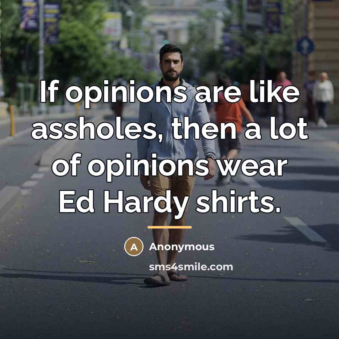 “If opinions are like assholes, then a lot of opinions…” quote by Anonymous