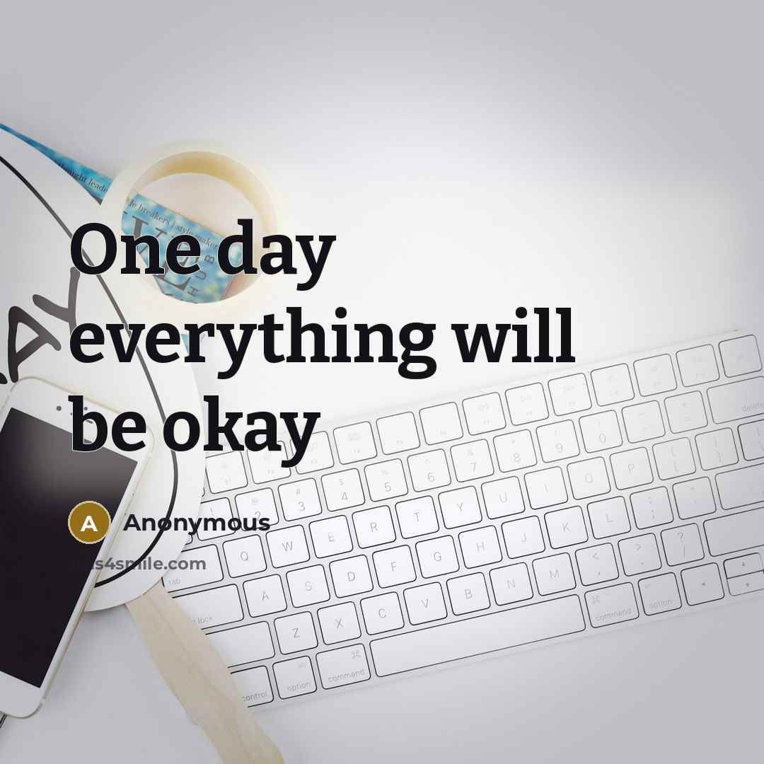 “One day everything will be okay” quote by Anonymous