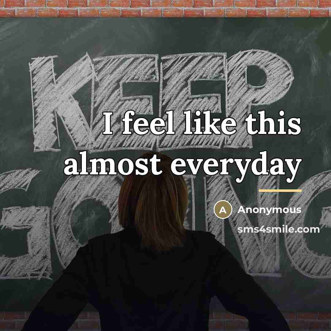 “I feel like this almost everyday…” quote by Anonymous