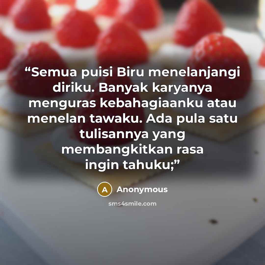 “Semua puisi Biru menelanjangi diriku. Banyak karyanya menguras kebahagiaanku atau menelan tawaku. Ada pula satu tulisannya yang membangkitkan rasa ingin tahuku;” quote by Anonymous