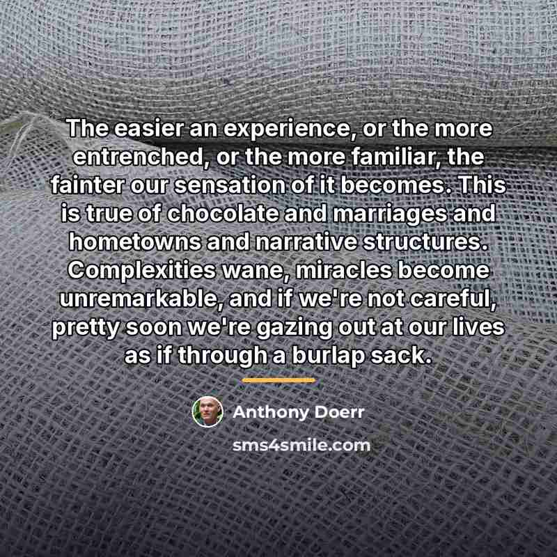 “The easier an experience, or the more entrenched, or the…” quote by Anthony Doerr
