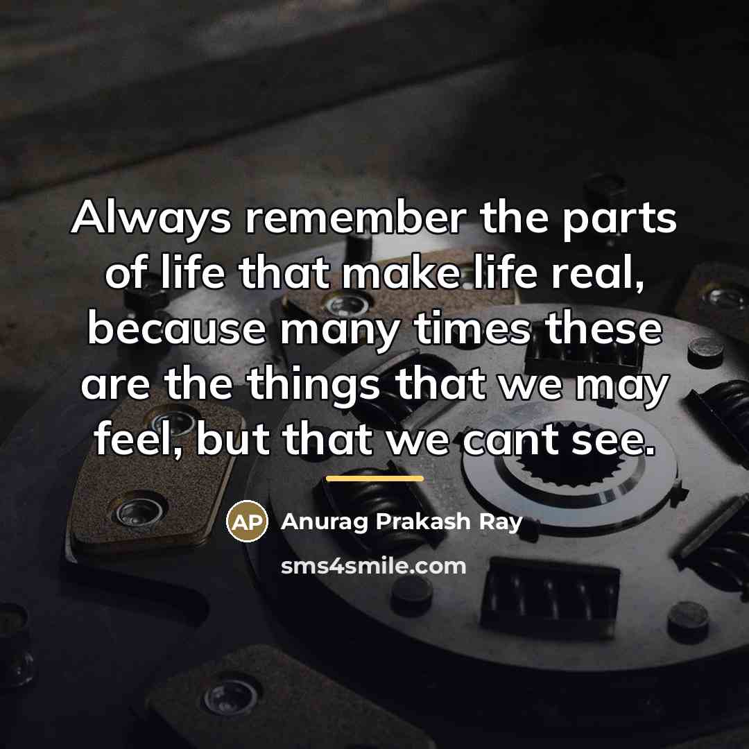 “Always remember the parts of life that make life real,…” quote by Anurag Prakash Ray