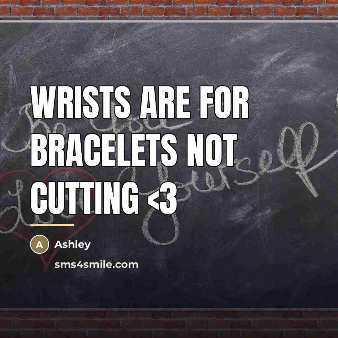 “Wrists are for bracelets not cutting…” quote by Ashley