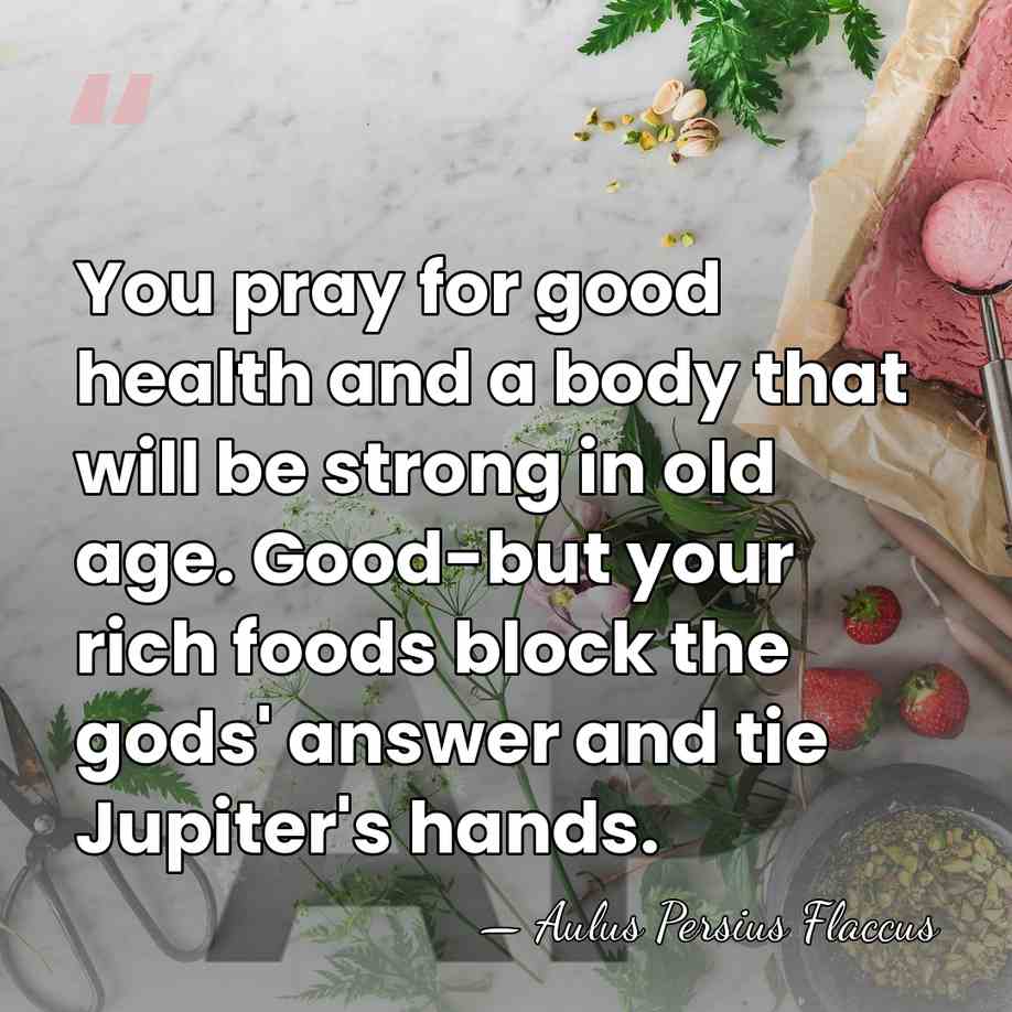You pray for good health and a body that will be strong&hellip; - Aulus Persius Flaccus