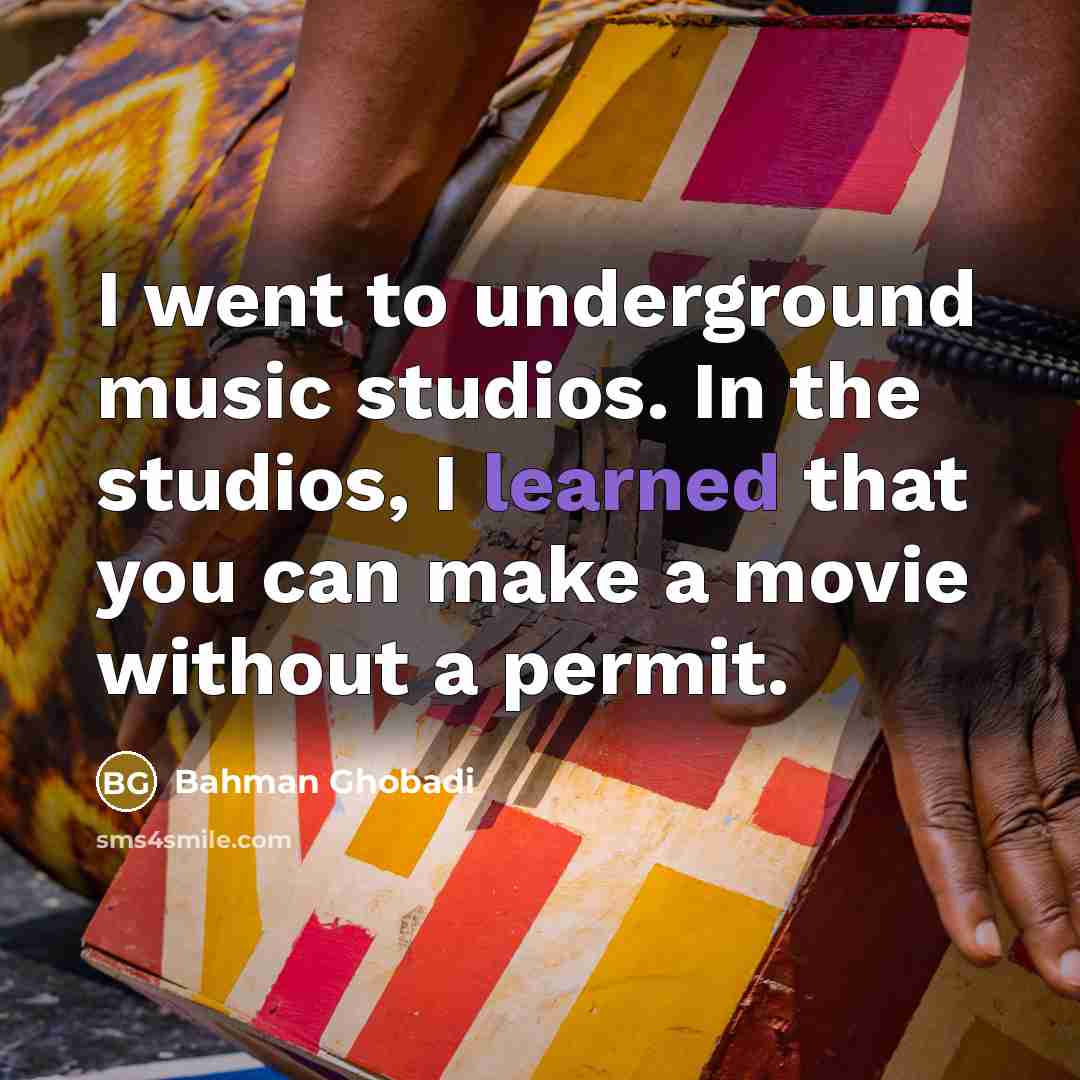 “I went to underground music studios. In the studios, I…” quote by Bahman Ghobadi