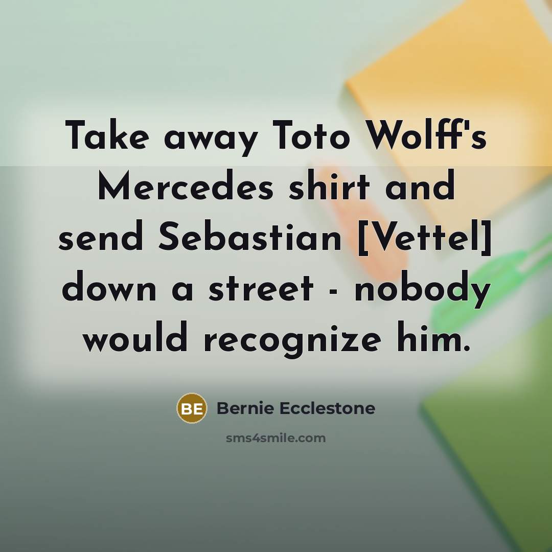 “Take away Toto Wolff's Mercedes shirt and send Sebastian [Vettel]…” quote by Bernie Ecclestone