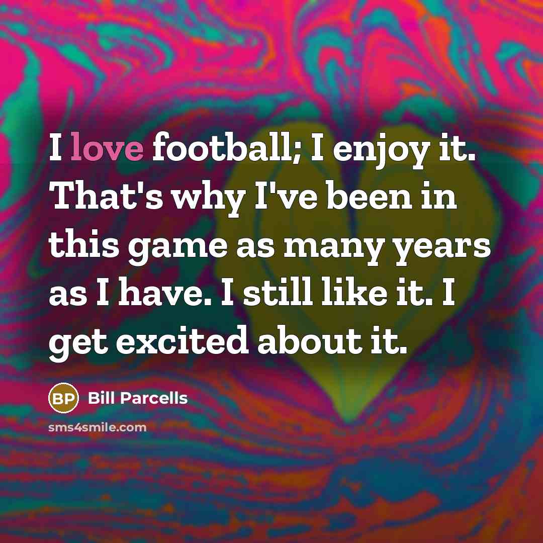“I love football; I enjoy it. That's why I've been…” quote by Bill Parcells