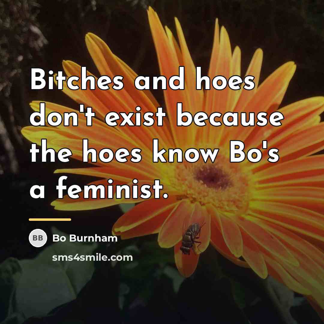 “Bitches and hoes don't exist because the hoes know Bo's…” quote by Bo Burnham