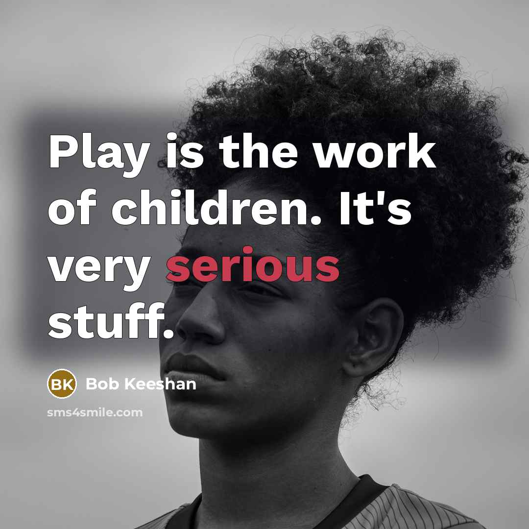 “Play is the work of children. It's very serious stuff.…” quote by Bob Keeshan