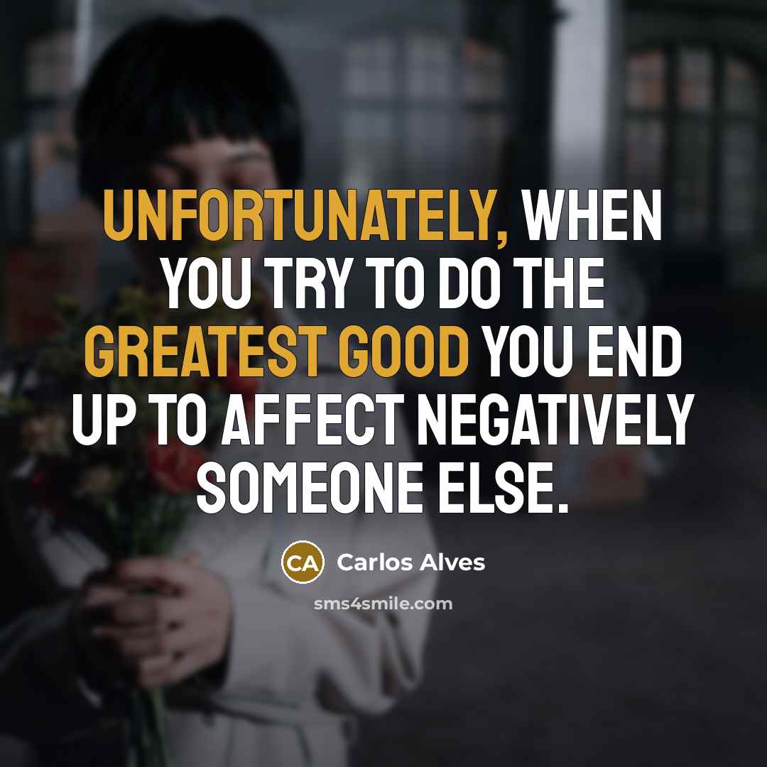 “Unfortunately, when you try to do the greatest good you…” quote by Carlos Alves