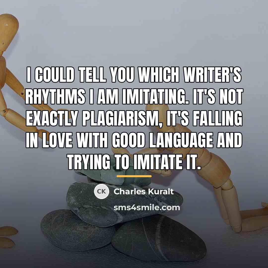 “I could tell you which writer's rhythms I am imitating.…” quote by Charles Kuralt