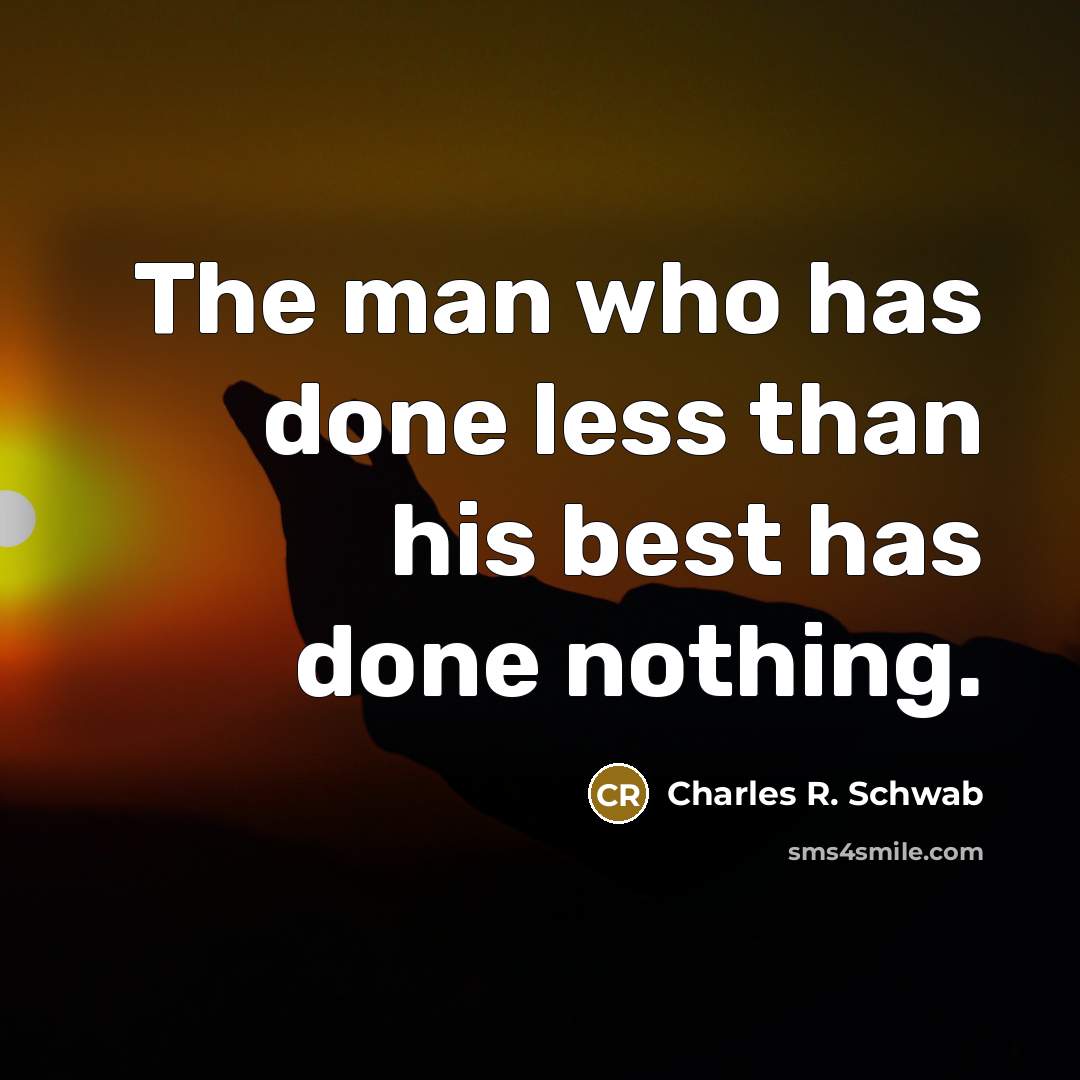 “The man who has done less than his best has done nothing.” quote by Charles R. Schwab