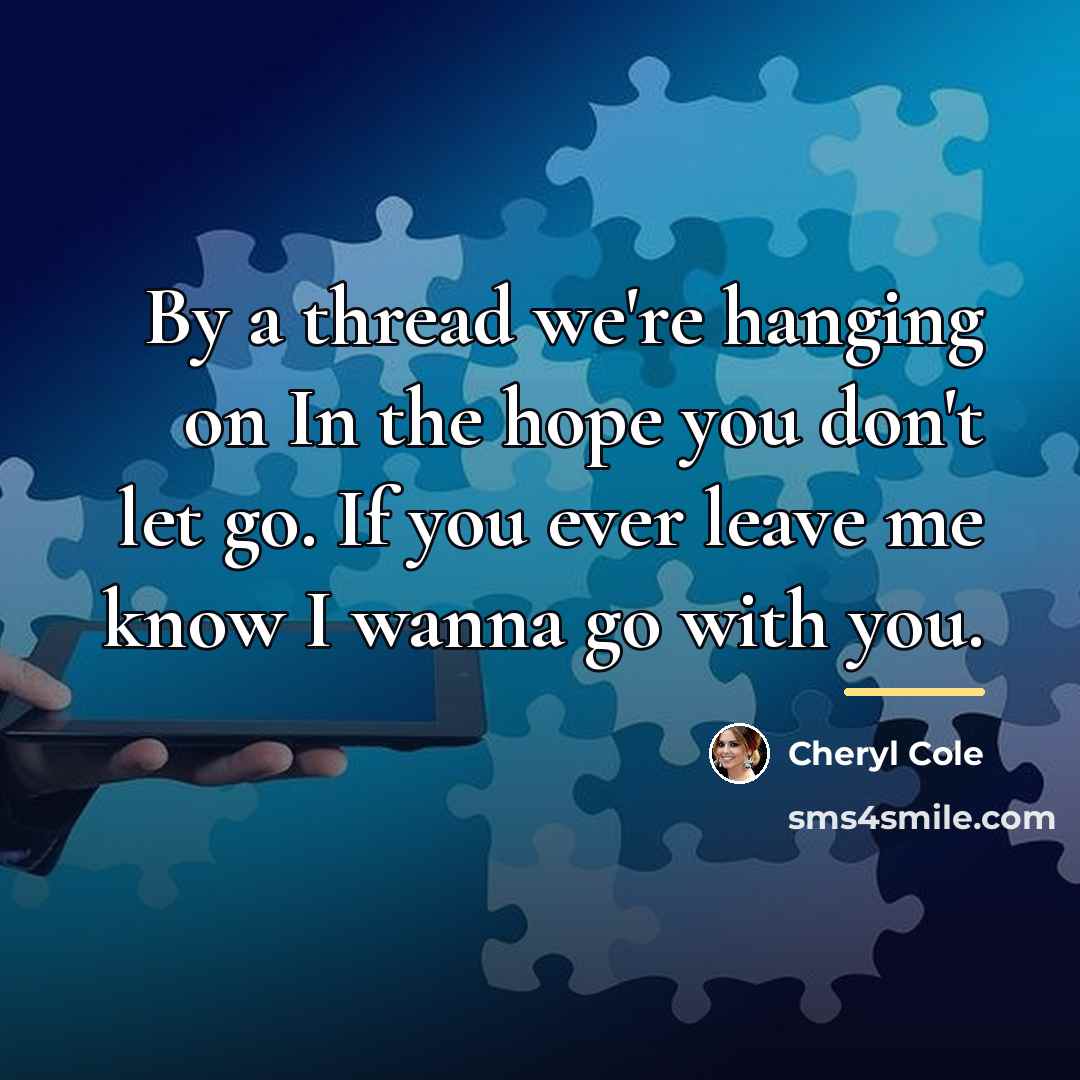 “By a thread we're hanging on In the hope you…” quote by Cheryl Cole