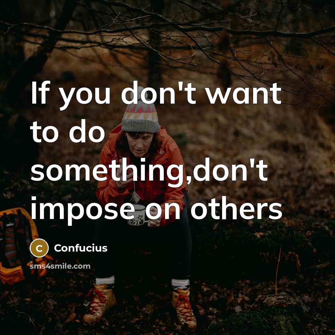 “If you don't want to do something,don't impose on others…” quote by Confucius