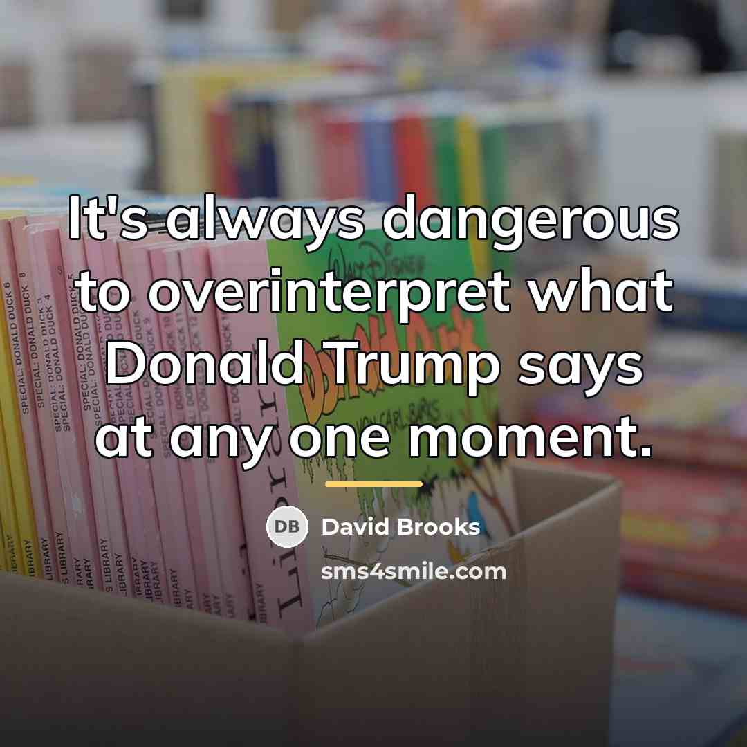 “It's always dangerous to overinterpret what Donald Trump says at…” quote by David Brooks