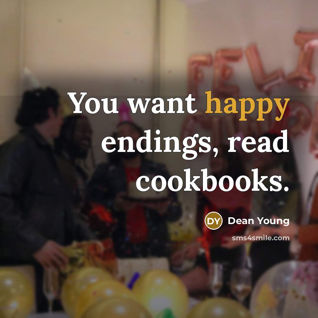 “You want happy endings, read cookbooks.…” quote by Dean Young