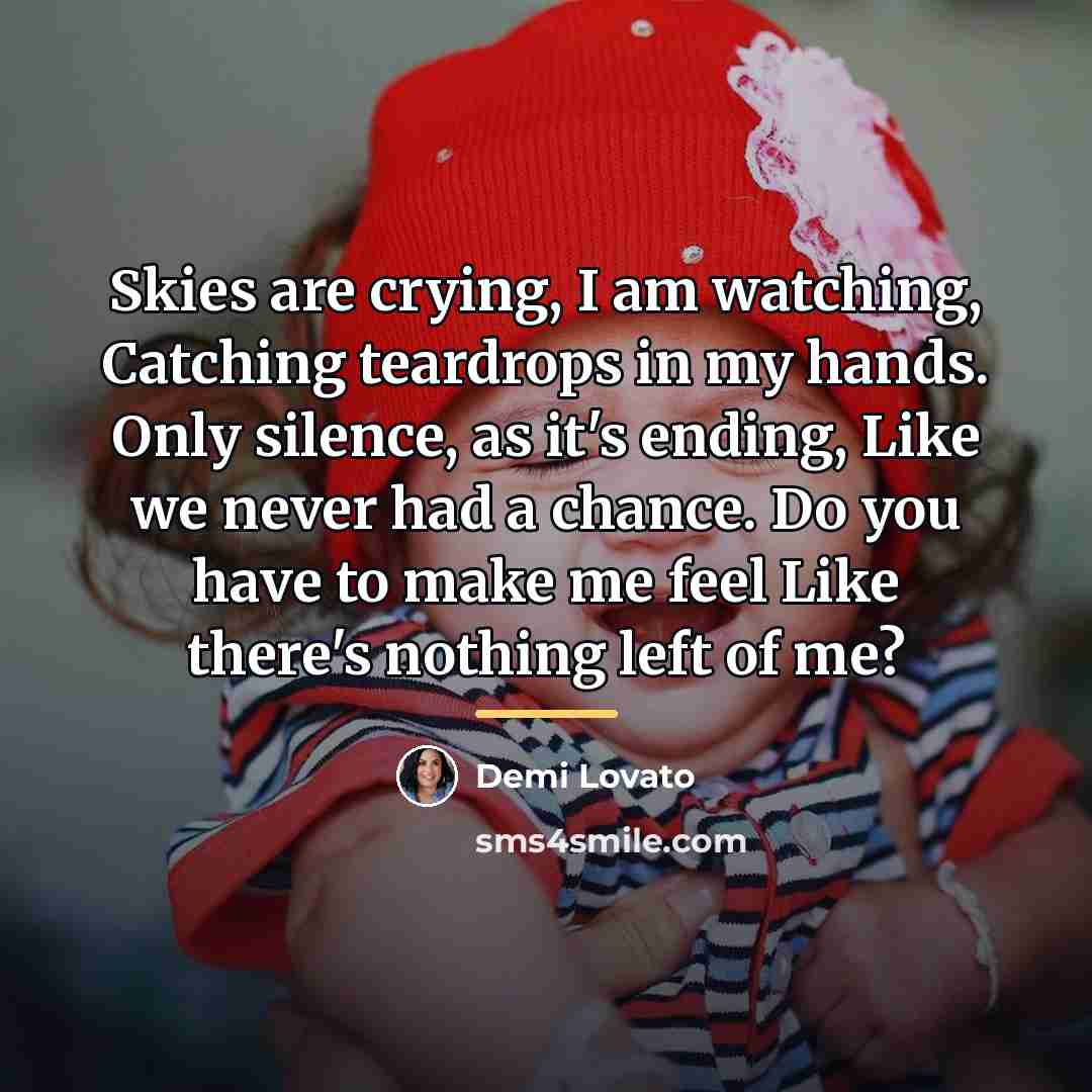 “Skies are crying, I am watching, Catching teardrops in my…” quote by Demi Lovato