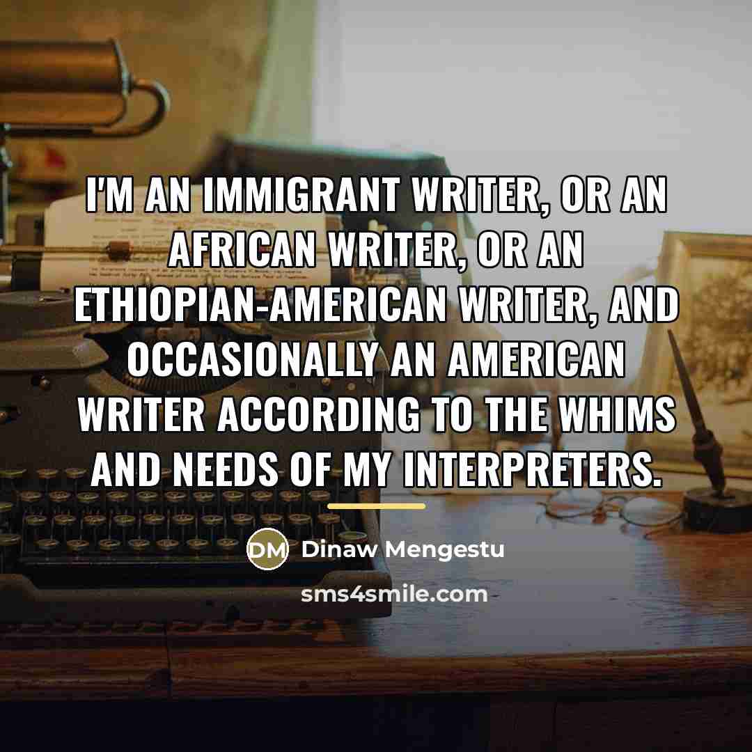 “I'm an immigrant writer, or an African writer, or an…” quote by Dinaw Mengestu