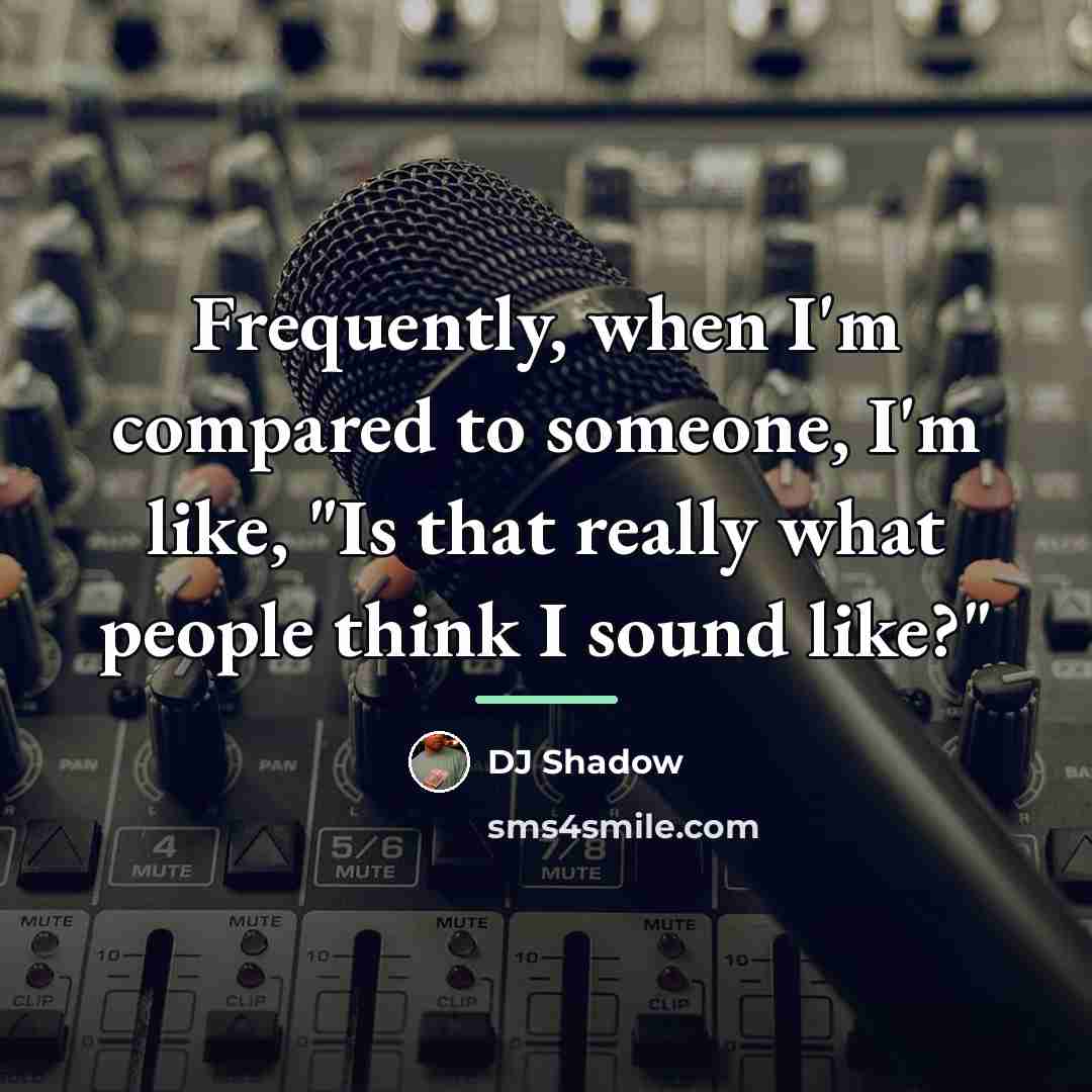 “Frequently, when I'm compared to someone, I'm like, "Is that…” quote by DJ Shadow