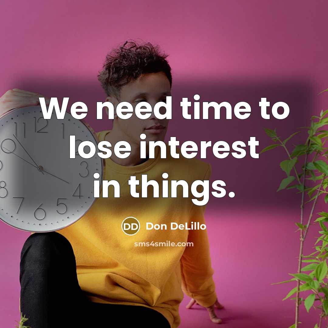 “We need time to lose interest in things.…” quote by Don DeLillo