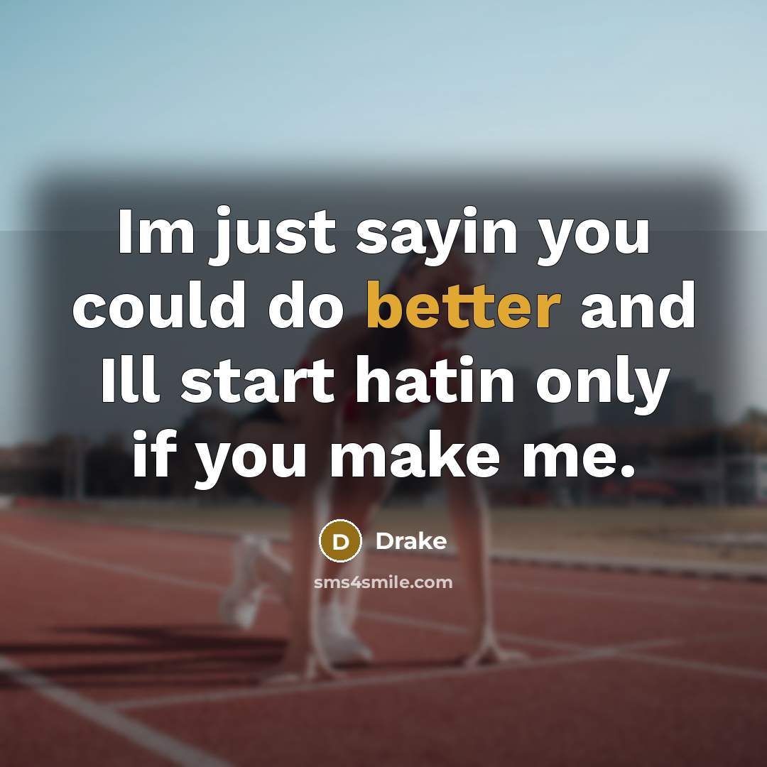 “Im just sayin you could do better and Ill start hatin only if you make me.” quote by Drake