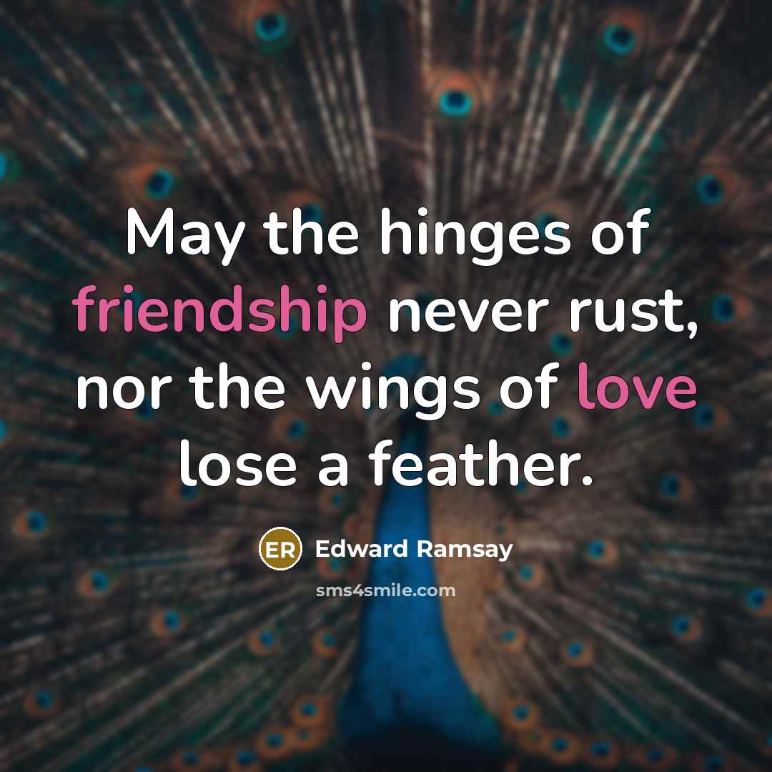 “May the hinges of friendship never rust, nor the wings of love lose a feather.” quote by Edward Ramsay