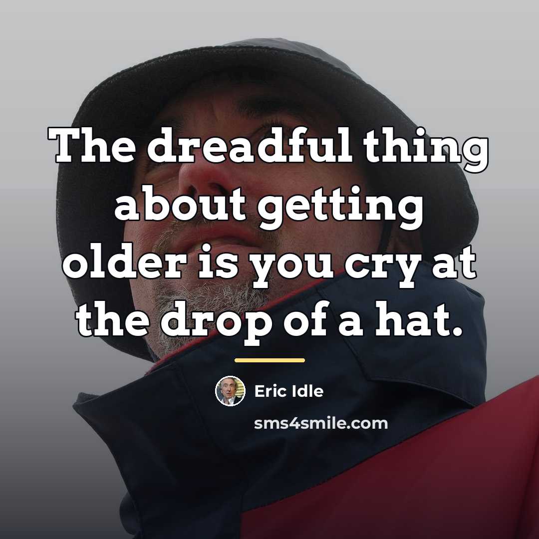 “The dreadful thing about getting older is you cry at…” quote by Eric Idle